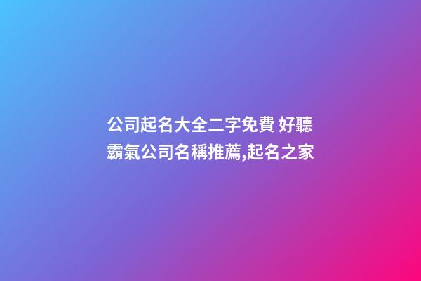 公司起名大全二字免費 好聽霸氣公司名稱推薦,起名之家-第1張-公司起名-玄機派